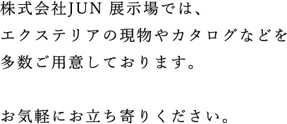 株式会社JUN 展示場では、エクステリアのサンプルやカタログなどを多数ご用意しております。お気軽にお立ち寄りください。